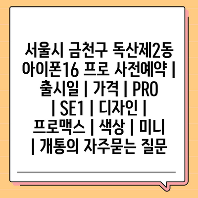 서울시 금천구 독산제2동 아이폰16 프로 사전예약 | 출시일 | 가격 | PRO | SE1 | 디자인 | 프로맥스 | 색상 | 미니 | 개통