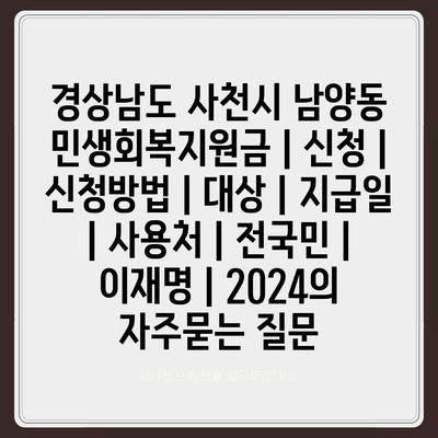 경상남도 사천시 남양동 민생회복지원금 | 신청 | 신청방법 | 대상 | 지급일 | 사용처 | 전국민 | 이재명 | 2024