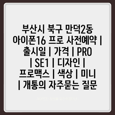 부산시 북구 만덕2동 아이폰16 프로 사전예약 | 출시일 | 가격 | PRO | SE1 | 디자인 | 프로맥스 | 색상 | 미니 | 개통