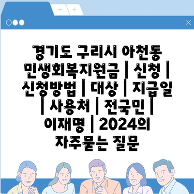 경기도 구리시 아천동 민생회복지원금 | 신청 | 신청방법 | 대상 | 지급일 | 사용처 | 전국민 | 이재명 | 2024