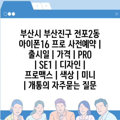 부산시 부산진구 전포2동 아이폰16 프로 사전예약 | 출시일 | 가격 | PRO | SE1 | 디자인 | 프로맥스 | 색상 | 미니 | 개통