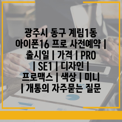 광주시 동구 계림1동 아이폰16 프로 사전예약 | 출시일 | 가격 | PRO | SE1 | 디자인 | 프로맥스 | 색상 | 미니 | 개통