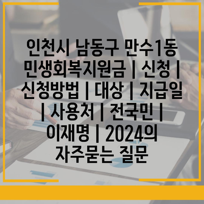 인천시 남동구 만수1동 민생회복지원금 | 신청 | 신청방법 | 대상 | 지급일 | 사용처 | 전국민 | 이재명 | 2024