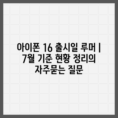 아이폰 16 출시일 루머 | 7월 기준 현황 정리