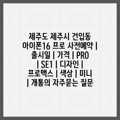 제주도 제주시 건입동 아이폰16 프로 사전예약 | 출시일 | 가격 | PRO | SE1 | 디자인 | 프로맥스 | 색상 | 미니 | 개통