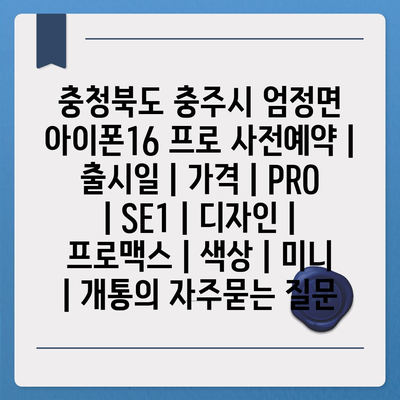 충청북도 충주시 엄정면 아이폰16 프로 사전예약 | 출시일 | 가격 | PRO | SE1 | 디자인 | 프로맥스 | 색상 | 미니 | 개통