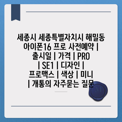 세종시 세종특별자치시 해밀동 아이폰16 프로 사전예약 | 출시일 | 가격 | PRO | SE1 | 디자인 | 프로맥스 | 색상 | 미니 | 개통