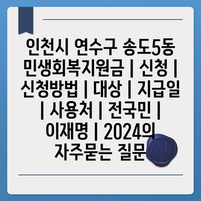 인천시 연수구 송도5동 민생회복지원금 | 신청 | 신청방법 | 대상 | 지급일 | 사용처 | 전국민 | 이재명 | 2024