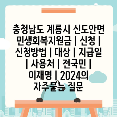 충청남도 계룡시 신도안면 민생회복지원금 | 신청 | 신청방법 | 대상 | 지급일 | 사용처 | 전국민 | 이재명 | 2024