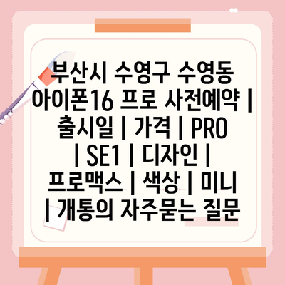 부산시 수영구 수영동 아이폰16 프로 사전예약 | 출시일 | 가격 | PRO | SE1 | 디자인 | 프로맥스 | 색상 | 미니 | 개통