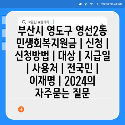 부산시 영도구 영선2동 민생회복지원금 | 신청 | 신청방법 | 대상 | 지급일 | 사용처 | 전국민 | 이재명 | 2024