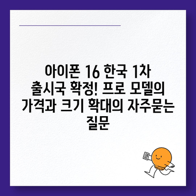 아이폰 16 한국 1차 출시국 확정! 프로 모델의 가격과 크기 확대