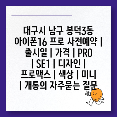 대구시 남구 봉덕3동 아이폰16 프로 사전예약 | 출시일 | 가격 | PRO | SE1 | 디자인 | 프로맥스 | 색상 | 미니 | 개통