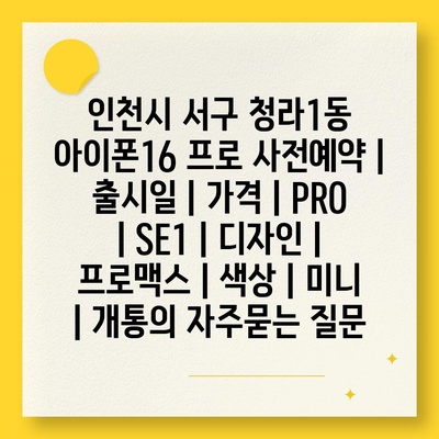 인천시 서구 청라1동 아이폰16 프로 사전예약 | 출시일 | 가격 | PRO | SE1 | 디자인 | 프로맥스 | 색상 | 미니 | 개통