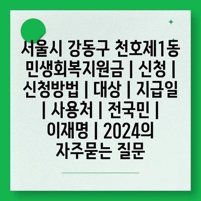 서울시 강동구 천호제1동 민생회복지원금 | 신청 | 신청방법 | 대상 | 지급일 | 사용처 | 전국민 | 이재명 | 2024