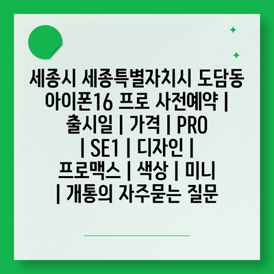 세종시 세종특별자치시 도담동 아이폰16 프로 사전예약 | 출시일 | 가격 | PRO | SE1 | 디자인 | 프로맥스 | 색상 | 미니 | 개통