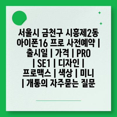 서울시 금천구 시흥제2동 아이폰16 프로 사전예약 | 출시일 | 가격 | PRO | SE1 | 디자인 | 프로맥스 | 색상 | 미니 | 개통