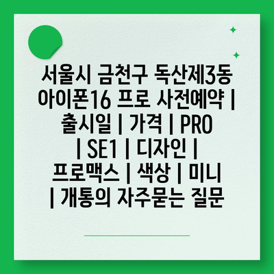 서울시 금천구 독산제3동 아이폰16 프로 사전예약 | 출시일 | 가격 | PRO | SE1 | 디자인 | 프로맥스 | 색상 | 미니 | 개통