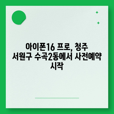 충청북도 청주시 서원구 수곡2동 아이폰16 프로 사전예약 | 출시일 | 가격 | PRO | SE1 | 디자인 | 프로맥스 | 색상 | 미니 | 개통