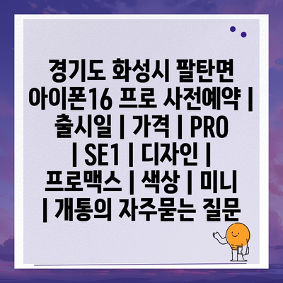 경기도 화성시 팔탄면 아이폰16 프로 사전예약 | 출시일 | 가격 | PRO | SE1 | 디자인 | 프로맥스 | 색상 | 미니 | 개통