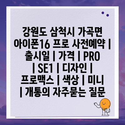 강원도 삼척시 가곡면 아이폰16 프로 사전예약 | 출시일 | 가격 | PRO | SE1 | 디자인 | 프로맥스 | 색상 | 미니 | 개통