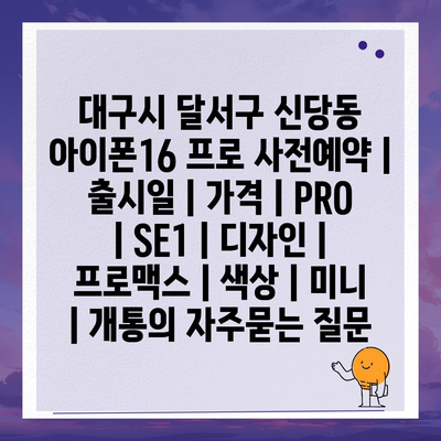 대구시 달서구 신당동 아이폰16 프로 사전예약 | 출시일 | 가격 | PRO | SE1 | 디자인 | 프로맥스 | 색상 | 미니 | 개통