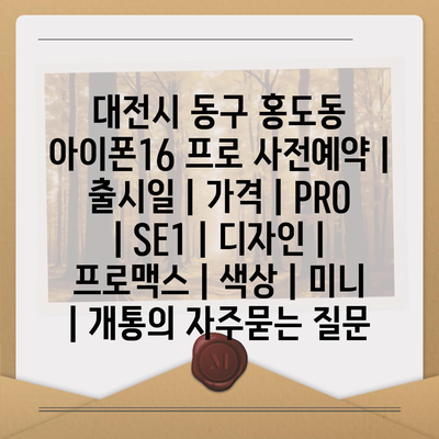 대전시 동구 홍도동 아이폰16 프로 사전예약 | 출시일 | 가격 | PRO | SE1 | 디자인 | 프로맥스 | 색상 | 미니 | 개통