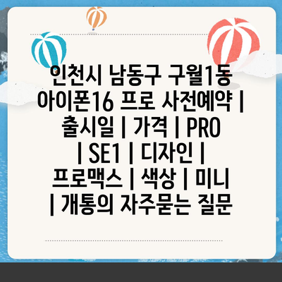 인천시 남동구 구월1동 아이폰16 프로 사전예약 | 출시일 | 가격 | PRO | SE1 | 디자인 | 프로맥스 | 색상 | 미니 | 개통