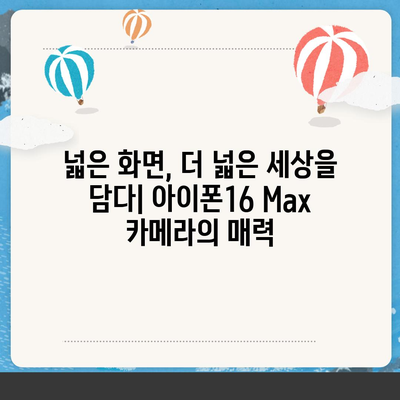 아이폰16 Max 카메라 | 큰 화면, 더 뛰어난 사진