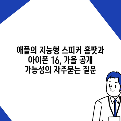 애플의 지능형 스피커 홈팟과 아이폰 16, 가을 공개 가능성