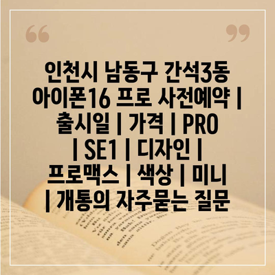 인천시 남동구 간석3동 아이폰16 프로 사전예약 | 출시일 | 가격 | PRO | SE1 | 디자인 | 프로맥스 | 색상 | 미니 | 개통