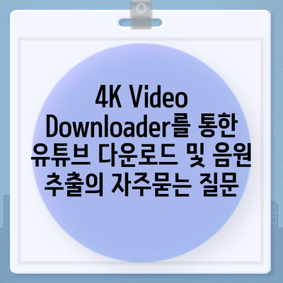 4K Video Downloader를 통한 유튜브 다운로드 및 음원 추출