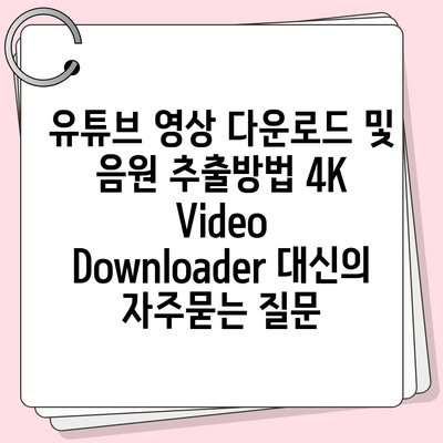 유튜브 영상 다운로드 및 음원 추출방법 4K Video Downloader 대신