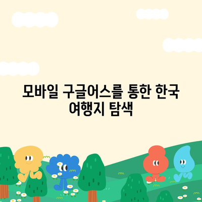 구글어스 모바일 다운로드, 한국 사용 방법