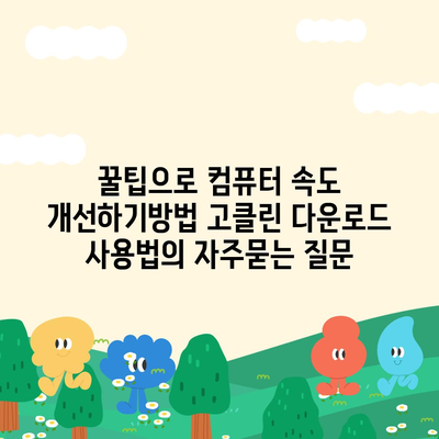 꿀팁으로 컴퓨터 속도 개선하기방법 고클린 다운로드 사용법