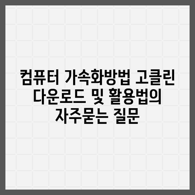 컴퓨터 가속화방법 고클린 다운로드 및 활용법