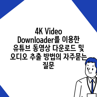 4K Video Downloader를 이용한 유튜브 동영상 다운로드 및 오디오 추출 방법