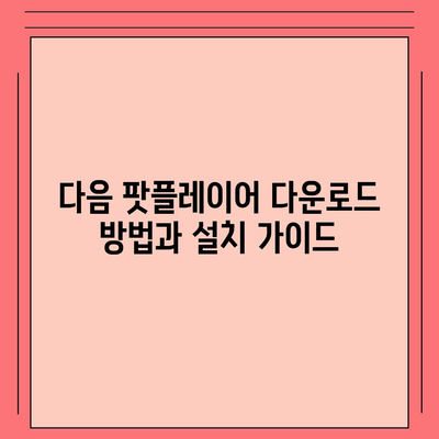 다음 팟플레이어 사용법방법 다운로드 및 팁