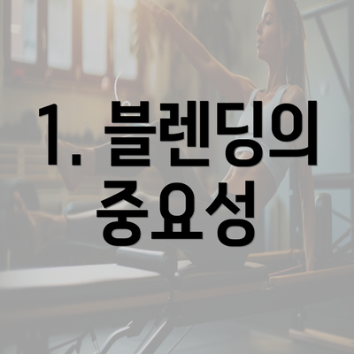 1. 블렌딩의 중요성