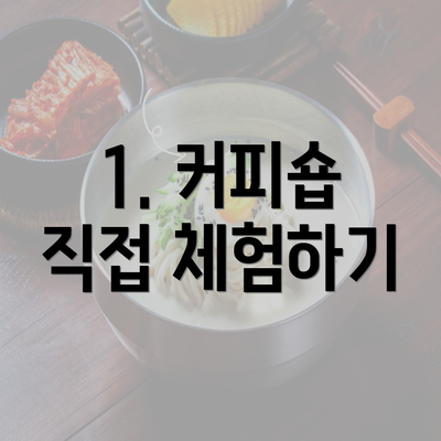 1. 커피숍 직접 체험하기