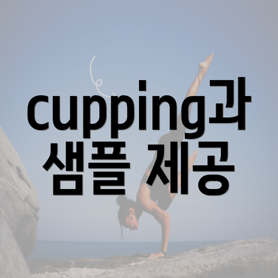 cupping과 샘플 제공