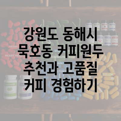 강원도 동해시 묵호동 커피원두 추천과 고품질 커피 경험하기