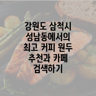 강원도 삼척시 성남동에서의 최고 커피 원두 추천과 카페 검색하기