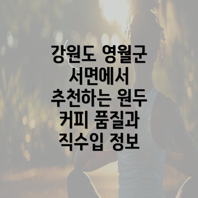 강원도 영월군 서면에서 추천하는 원두 커피 품질과 직수입 정보