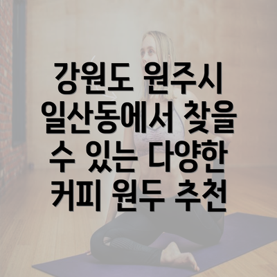 강원도 원주시 일산동에서 찾을 수 있는 다양한 커피 원두 추천