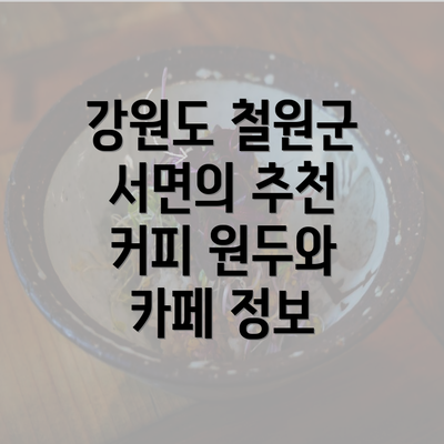 강원도 철원군 서면의 추천 커피 원두와 카페 정보