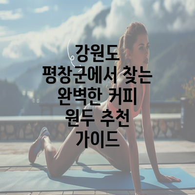 강원도 평창군에서 찾는 완벽한 커피 원두 추천 가이드