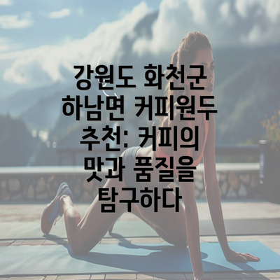 강원도 화천군 하남면 커피원두 추천: 커피의 맛과 품질을 탐구하다