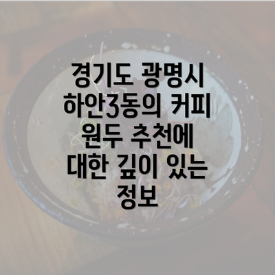 경기도 광명시 하안3동의 커피 원두 추천에 대한 깊이 있는 정보