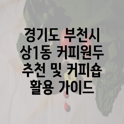 경기도 부천시 상1동 커피원두 추천 및 커피숍 활용 가이드